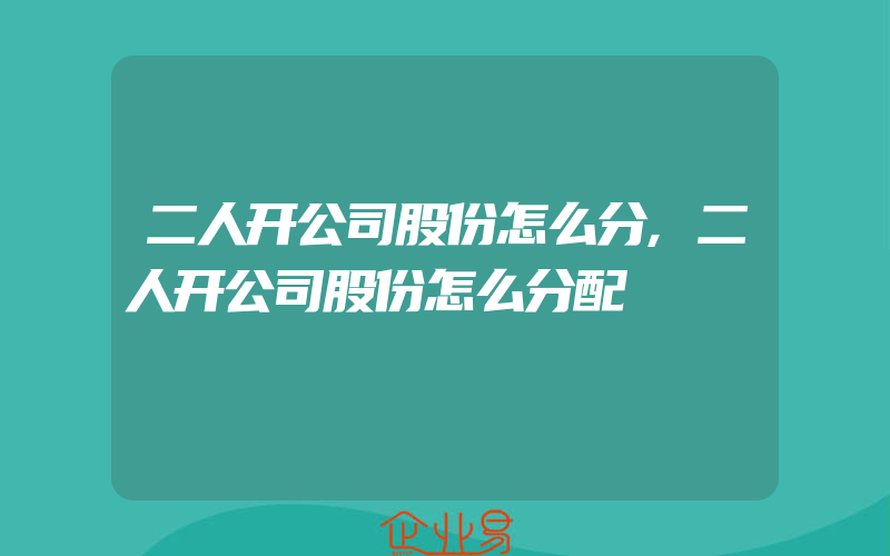 二人开公司股份怎么分,二人开公司股份怎么分配