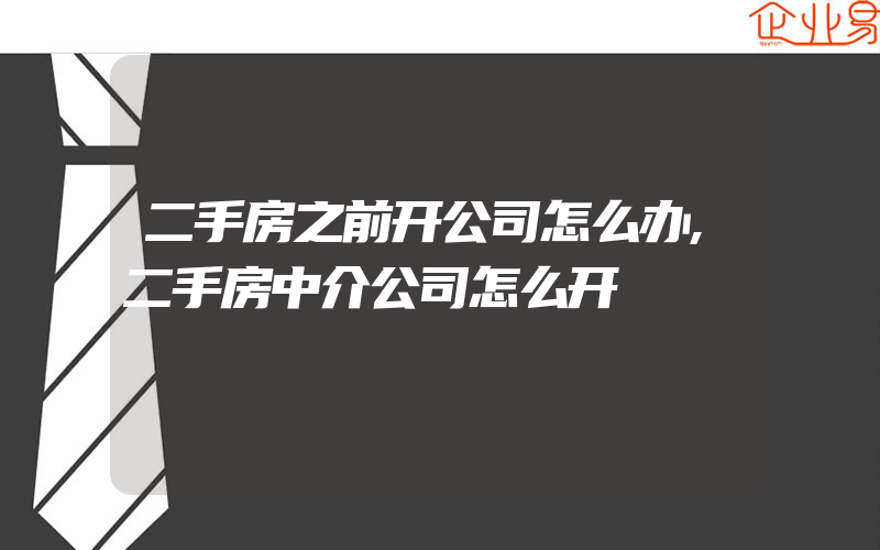 二手房之前开公司怎么办,二手房中介公司怎么开