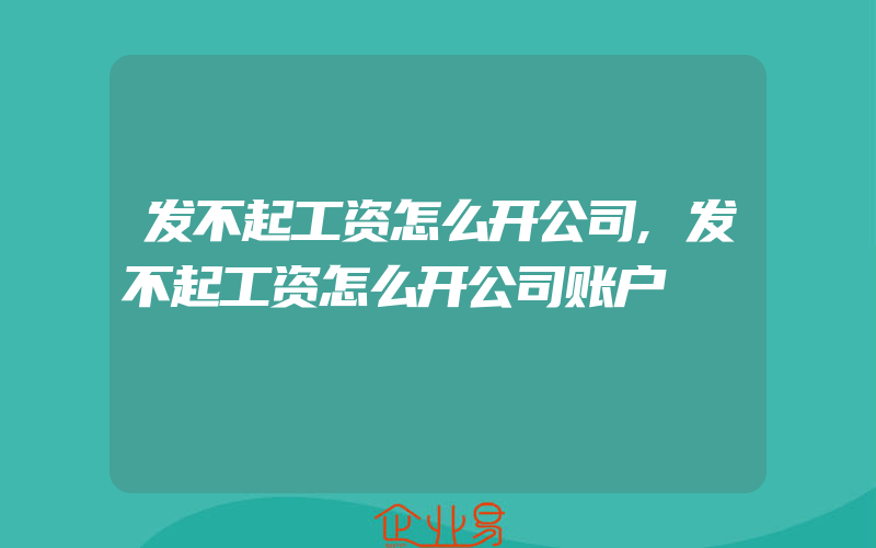 发不起工资怎么开公司,发不起工资怎么开公司账户