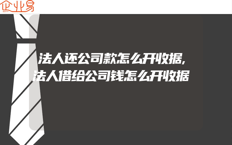 法人还公司款怎么开收据,法人借给公司钱怎么开收据