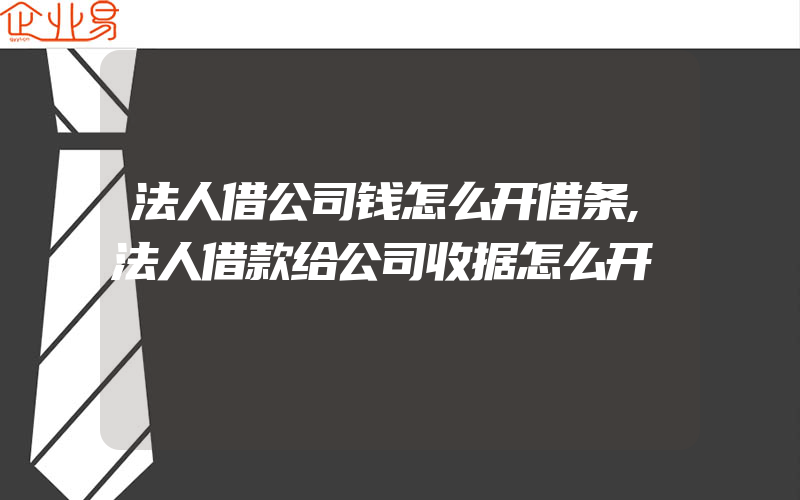 法人借公司钱怎么开借条,法人借款给公司收据怎么开