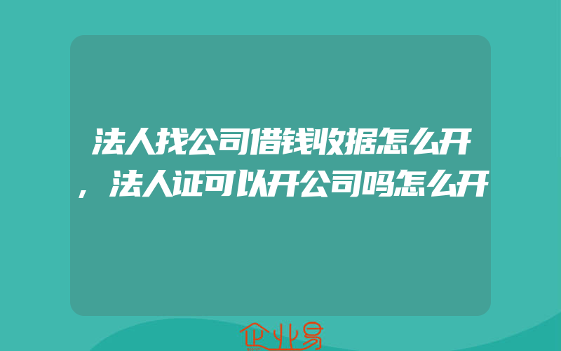 法人找公司借钱收据怎么开,法人证可以开公司吗怎么开