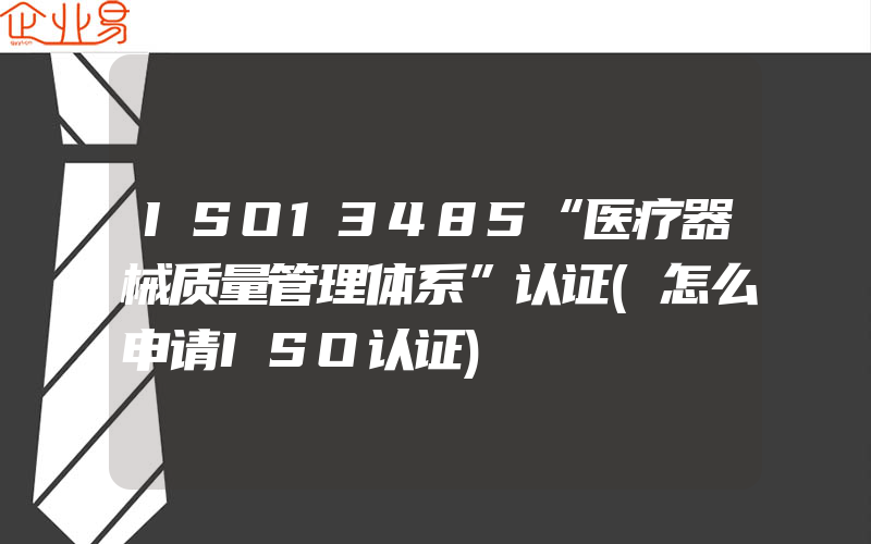 ISO13485“医疗器械质量管理体系”认证(怎么申请ISO认证)