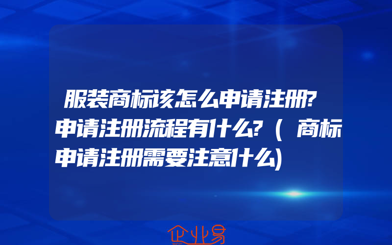 服装商标该怎么申请注册?申请注册流程有什么?(商标申请注册需要注意什么)