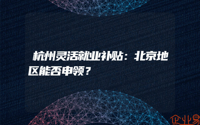 杭州灵活就业补贴：北京地区能否申领？