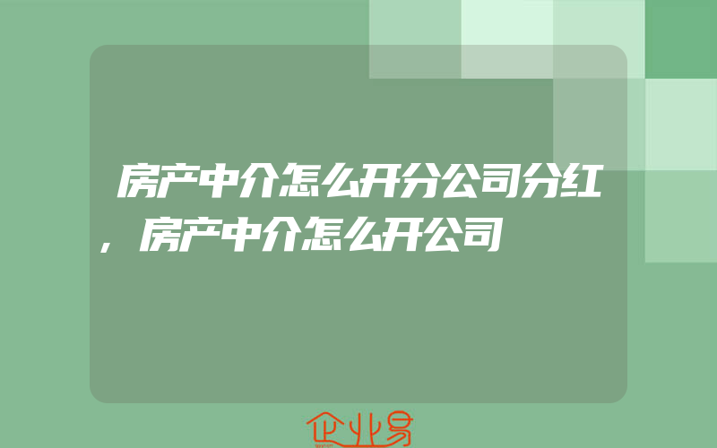 房产中介怎么开分公司分红,房产中介怎么开公司