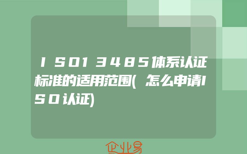 ISO13485体系认证标准的适用范围(怎么申请ISO认证)