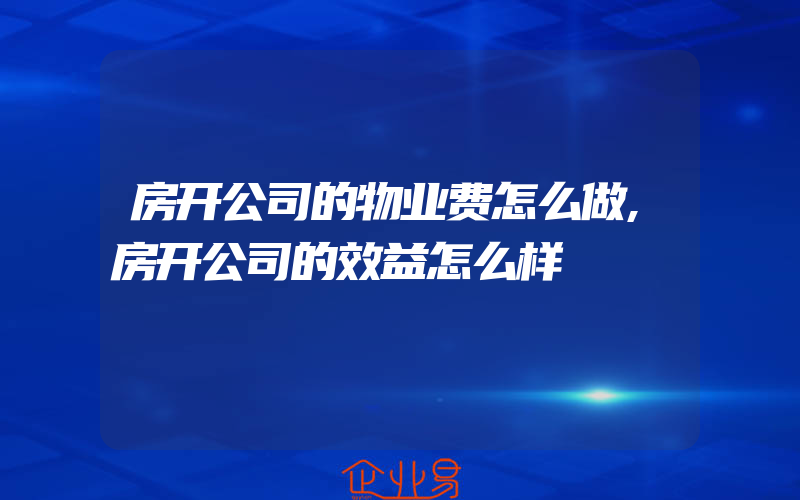 房开公司的物业费怎么做,房开公司的效益怎么样