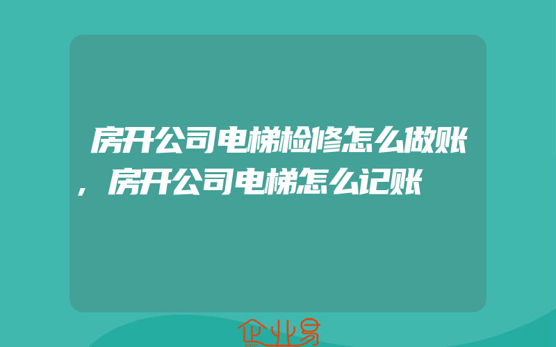 房开公司电梯检修怎么做账,房开公司电梯怎么记账