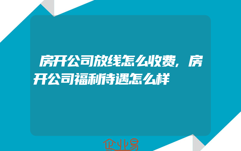 房开公司放线怎么收费,房开公司福利待遇怎么样