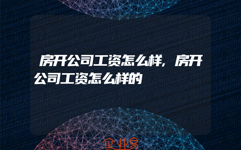 房开公司工资怎么样,房开公司工资怎么样的