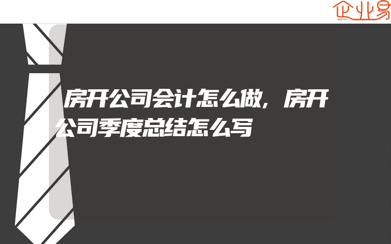 房开公司会计怎么做,房开公司季度总结怎么写