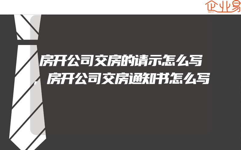 房开公司交房的请示怎么写,房开公司交房通知书怎么写