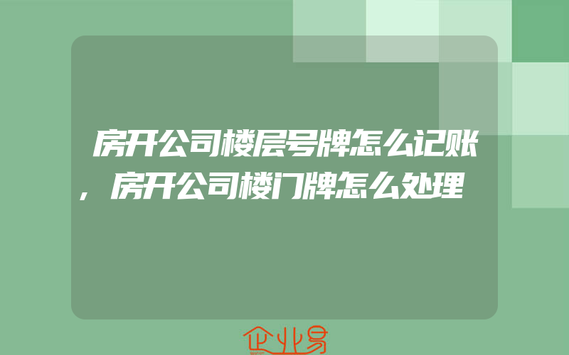 房开公司楼层号牌怎么记账,房开公司楼门牌怎么处理