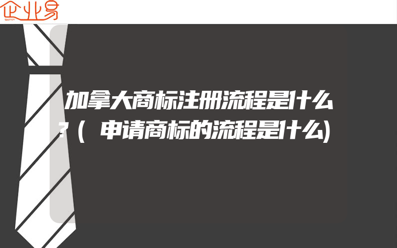 加拿大商标注册流程是什么？(申请商标的流程是什么)