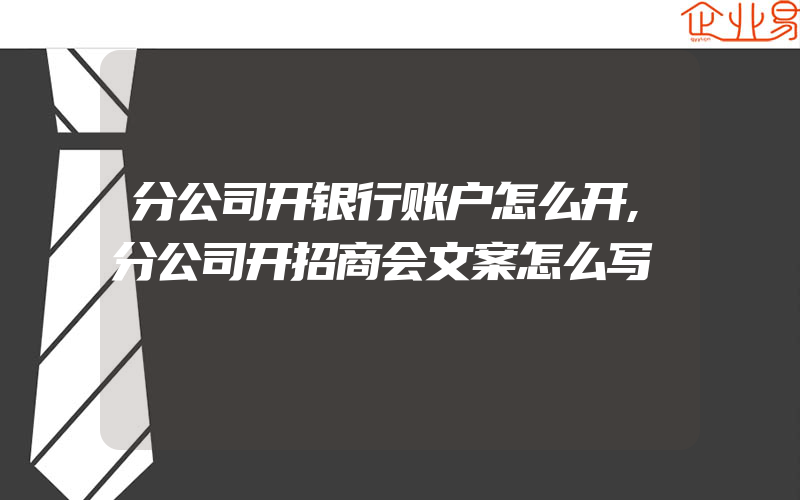 分公司开银行账户怎么开,分公司开招商会文案怎么写