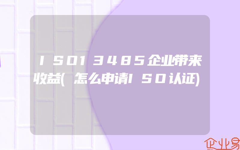 ISO13485企业带来收益(怎么申请ISO认证)