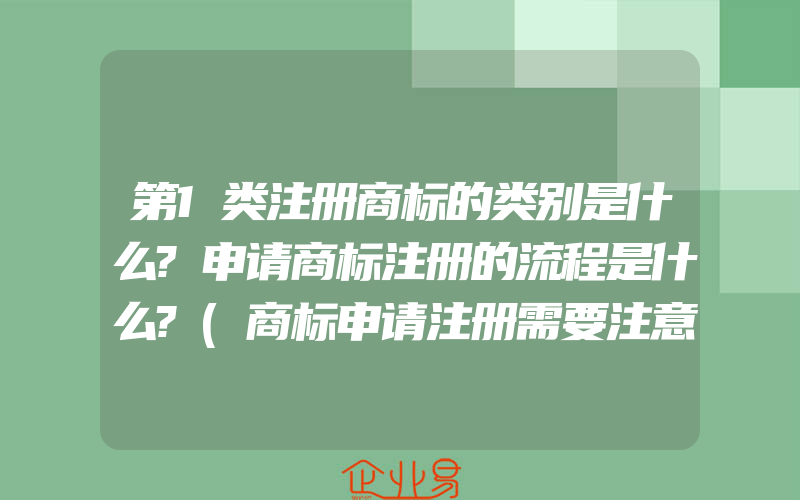 第1类注册商标的类别是什么?申请商标注册的流程是什么?(商标申请注册需要注意什么)