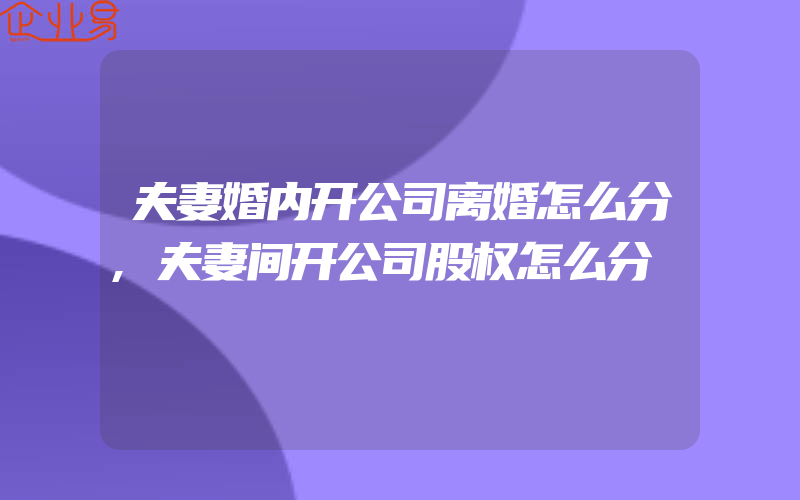 夫妻婚内开公司离婚怎么分,夫妻间开公司股权怎么分