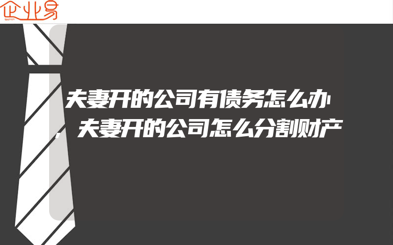 夫妻开的公司有债务怎么办,夫妻开的公司怎么分割财产