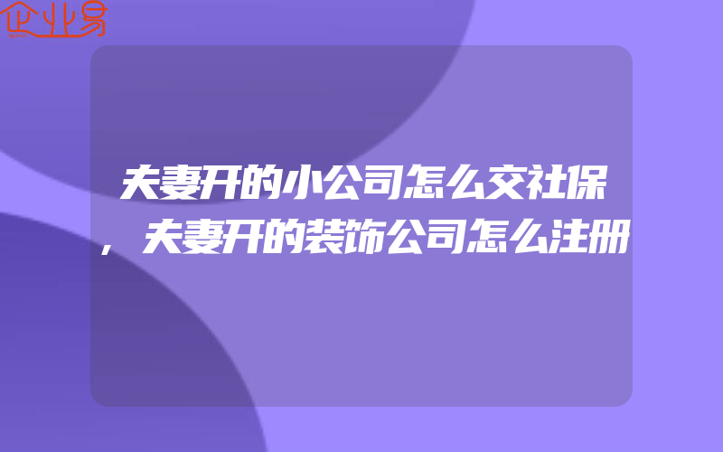 夫妻开的小公司怎么交社保,夫妻开的装饰公司怎么注册