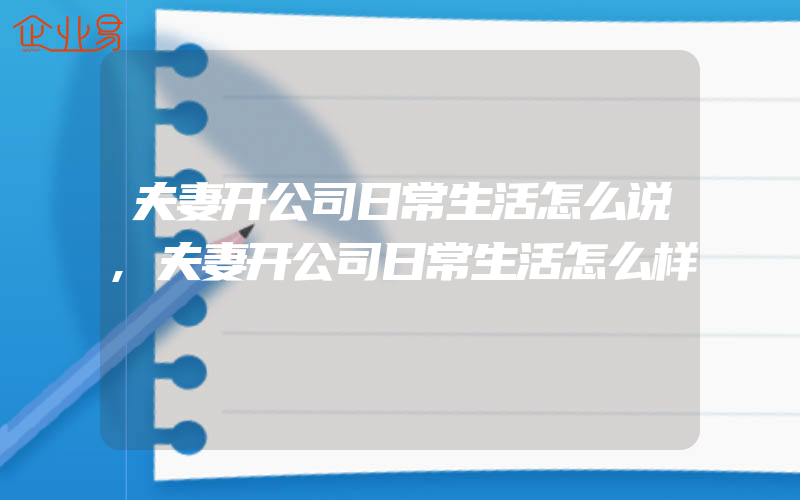 夫妻开公司日常生活怎么说,夫妻开公司日常生活怎么样