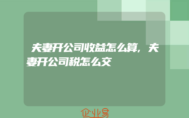 夫妻开公司收益怎么算,夫妻开公司税怎么交