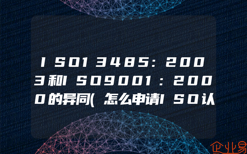 ISO13485:2003和ISO9001:2000的异同(怎么申请ISO认证)