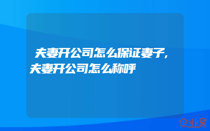 夫妻开公司怎么保证妻子,夫妻开公司怎么称呼