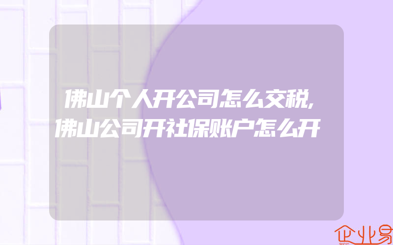 佛山个人开公司怎么交税,佛山公司开社保账户怎么开