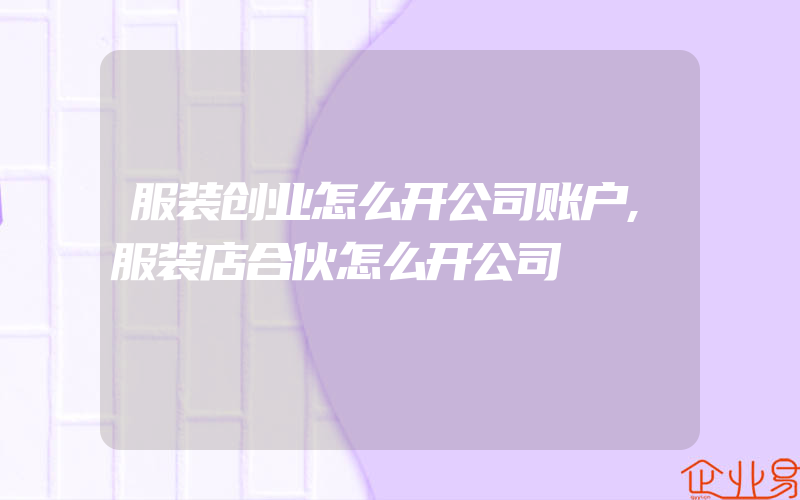 服装创业怎么开公司账户,服装店合伙怎么开公司