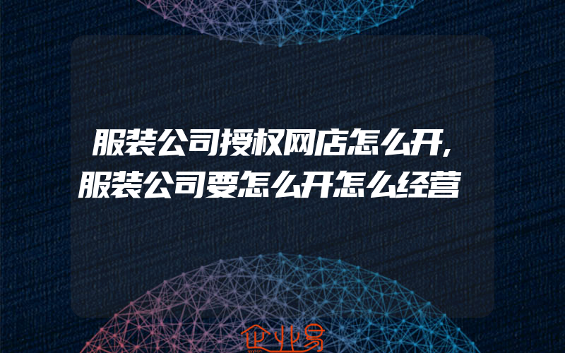 服装公司授权网店怎么开,服装公司要怎么开怎么经营