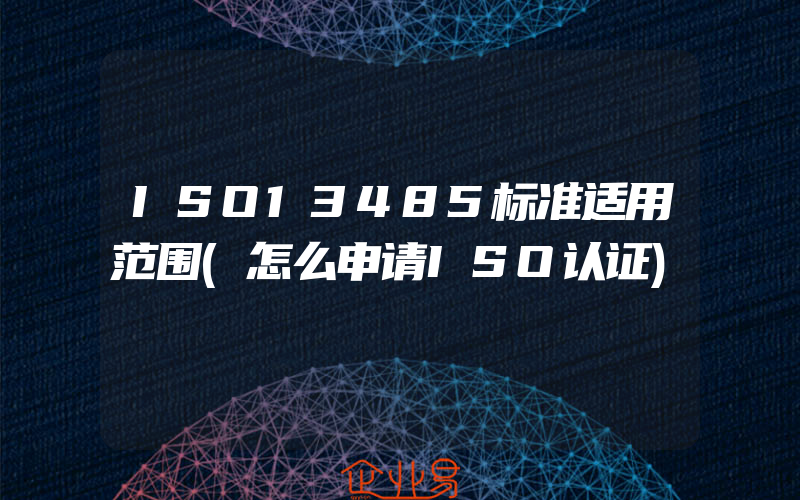 ISO13485标准适用范围(怎么申请ISO认证)