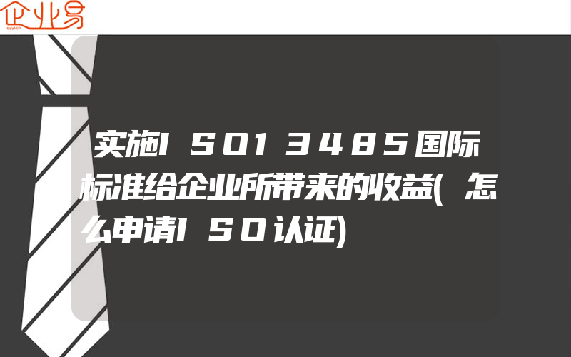 实施ISO13485国际标准给企业所带来的收益(怎么申请ISO认证)