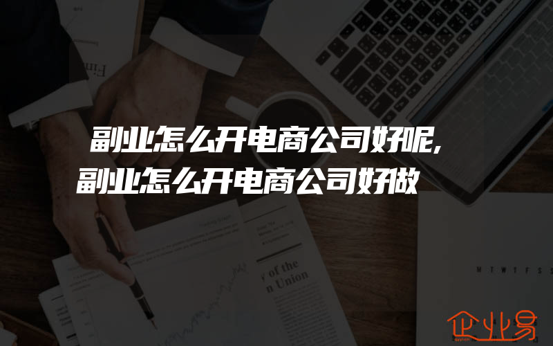 副业怎么开电商公司好呢,副业怎么开电商公司好做