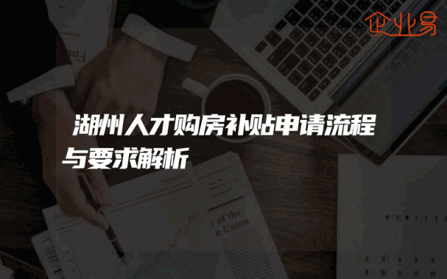 湖州人才购房补贴申请流程与要求解析