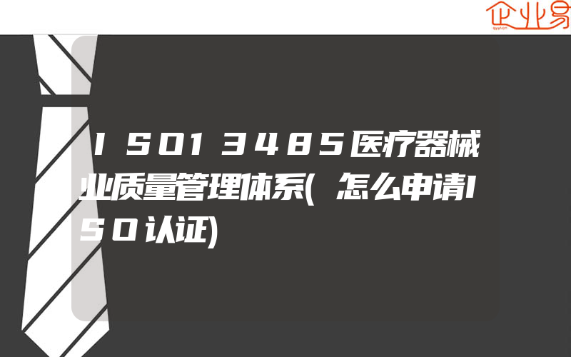 ISO13485医疗器械业质量管理体系(怎么申请ISO认证)