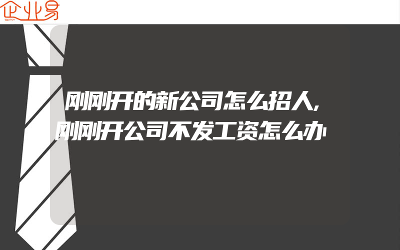 刚刚开的新公司怎么招人,刚刚开公司不发工资怎么办