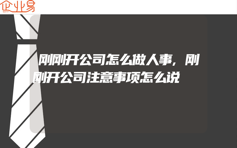 刚刚开公司怎么做人事,刚刚开公司注意事项怎么说