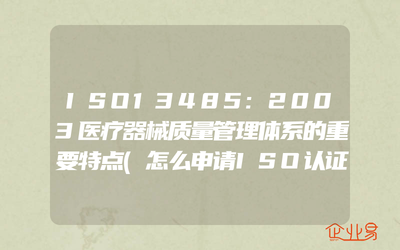 ISO13485:2003医疗器械质量管理体系的重要特点(怎么申请ISO认证)