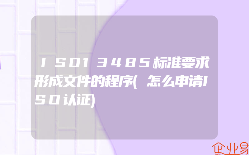 ISO13485标准要求形成文件的程序(怎么申请ISO认证)