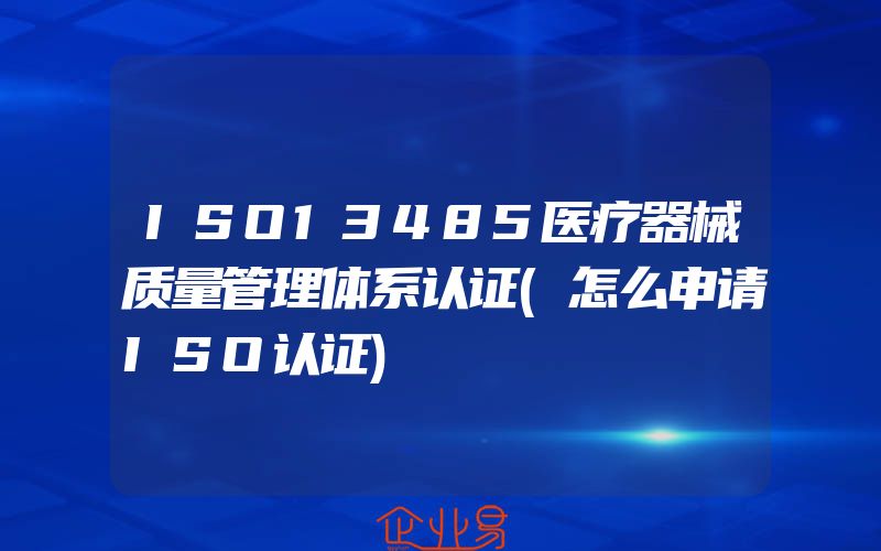 ISO13485医疗器械质量管理体系认证(怎么申请ISO认证)