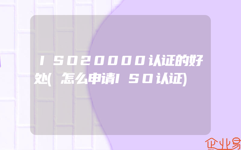 ISO20000认证的好处(怎么申请ISO认证)