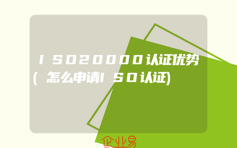 ISO20000认证优势(怎么申请ISO认证)