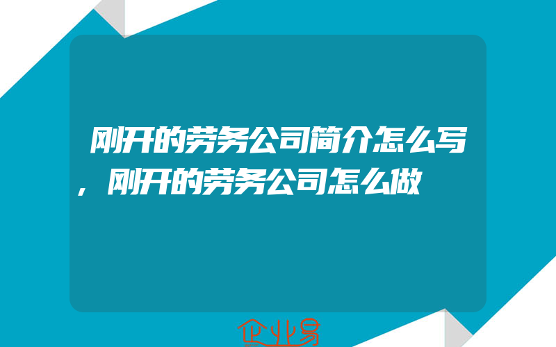 刚开的劳务公司简介怎么写,刚开的劳务公司怎么做