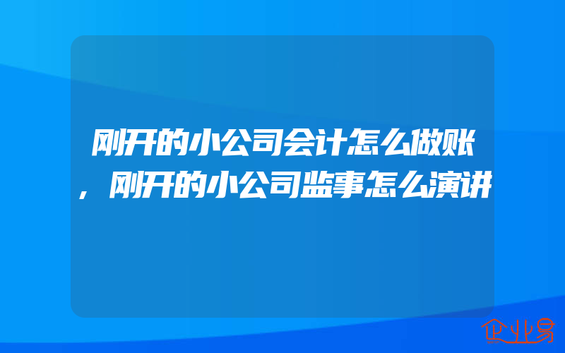 刚开的小公司会计怎么做账,刚开的小公司监事怎么演讲