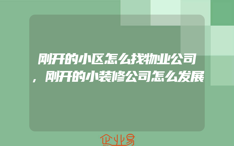 刚开的小区怎么找物业公司,刚开的小装修公司怎么发展