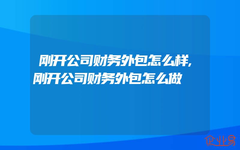 刚开公司财务外包怎么样,刚开公司财务外包怎么做