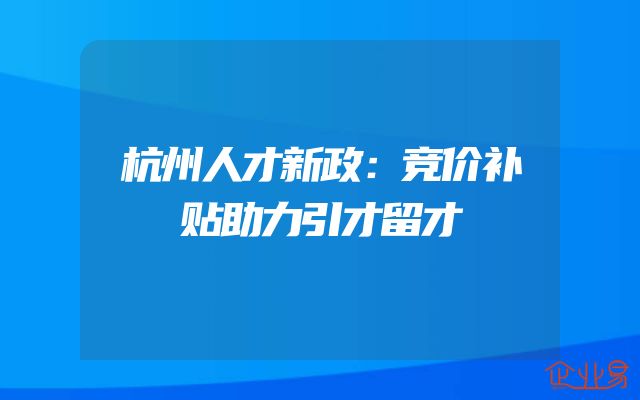 杭州人才新政：竞价补贴助力引才留才