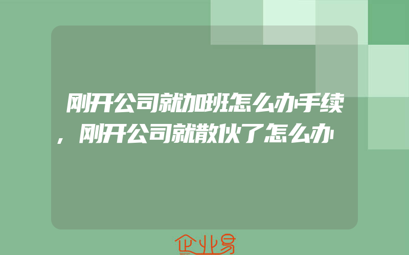 刚开公司就加班怎么办手续,刚开公司就散伙了怎么办